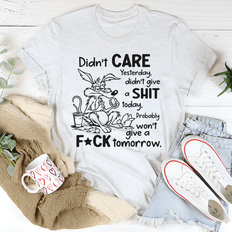 Didn’t Care Yesterday, Don’t Give a Shit Today T-Shirt