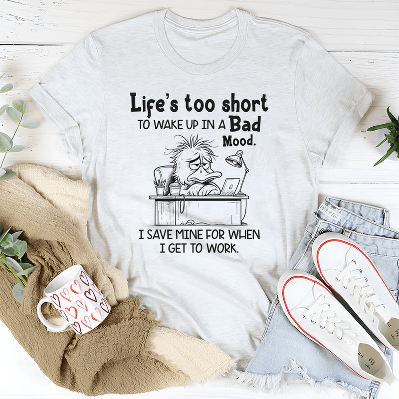 Life Is Too Short to Wake Up in a Bad Mood T-Shirt