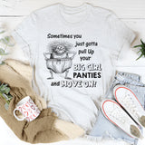 Sometimes You Just Gotta Pull Up Your Big Girl Panties and Move On T-Shirt