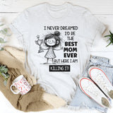 I Never Dreamed I’d Be the Best Mom Ever, But Here I Am Killing It T-Shirt