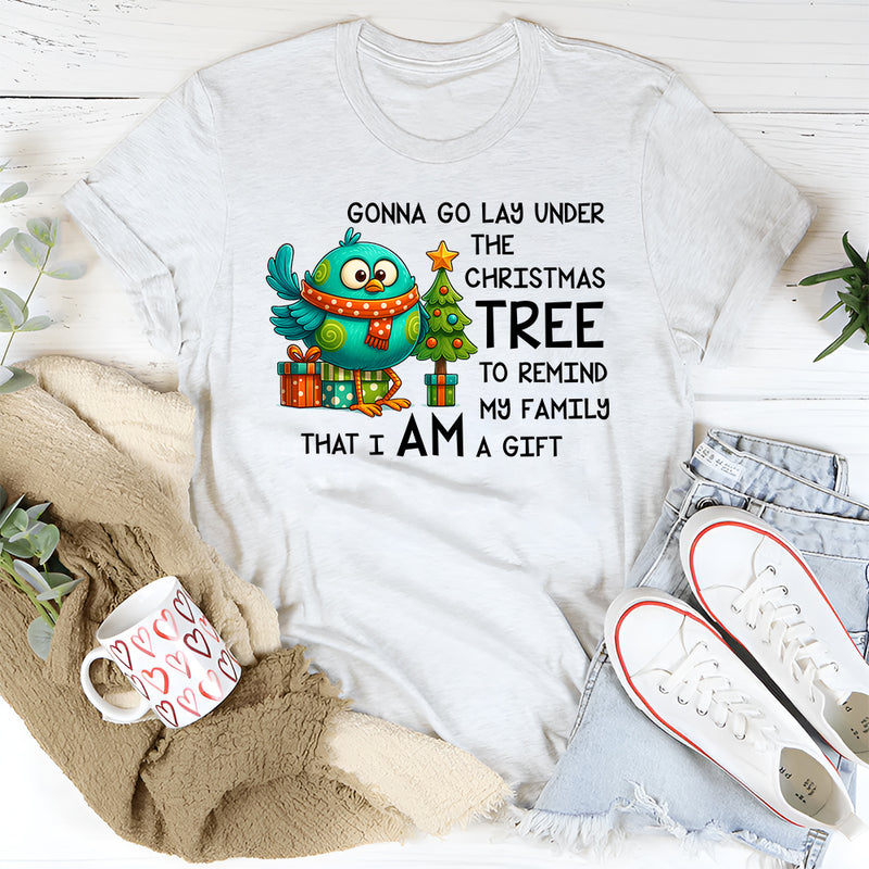 Gonna Go Lay Under the Christmas Tree to Remind My Family That I Am a Gift T-Shirt