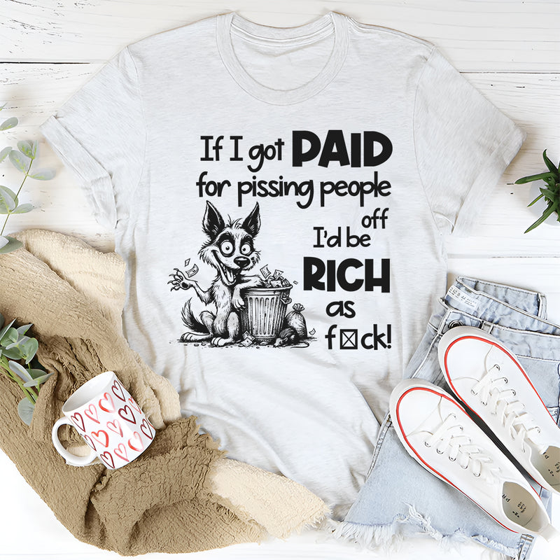 If I Got Paid for Pissing People Off, I’d Be Rich as F*ck T-Shirt