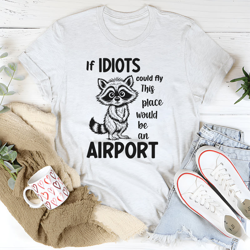 If Idiots Could Fly This Place Would Be an Airport T-Shirt