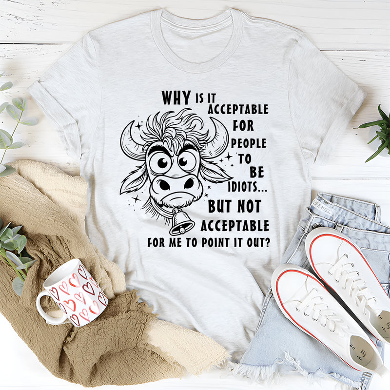 Why Is It Acceptable for People to Be Idiots T-Shirt