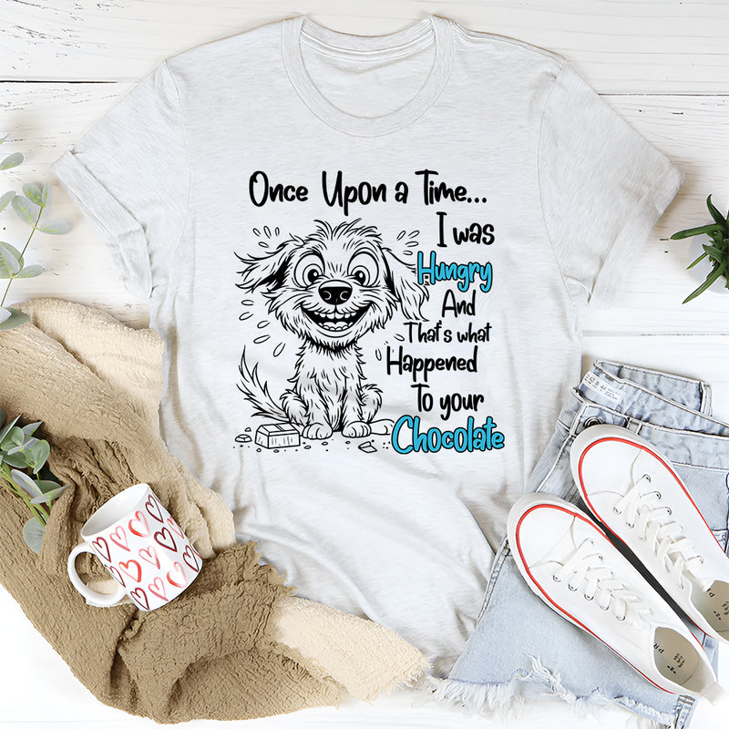 Once Upon A Time I was Hungry and That's What Happened to Your Chocolate T-Shirt