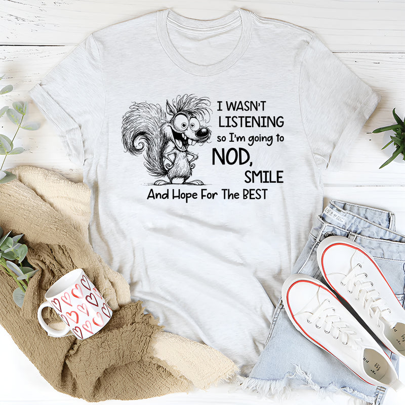 I Wasn’t Listening So I Am Going to Nod, Smile, and Hope for the Best T-Shirt