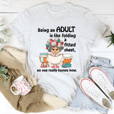 Being An Adult Is Like Folding A Fitted Sheet No One Really Knows How  T-Shirt