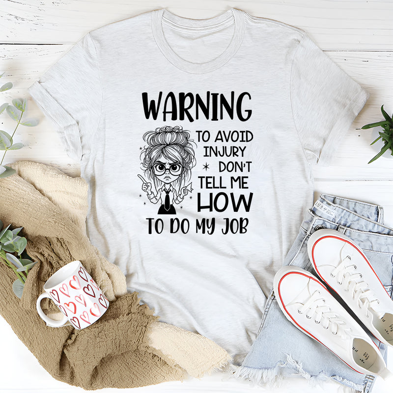 Warning: To Avoid Injury, Don’t Tell Me How to Do My Job T-Shirt