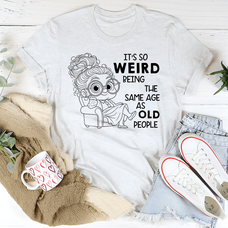 It’s Weird Being the Same Age as Old People T-Shirt