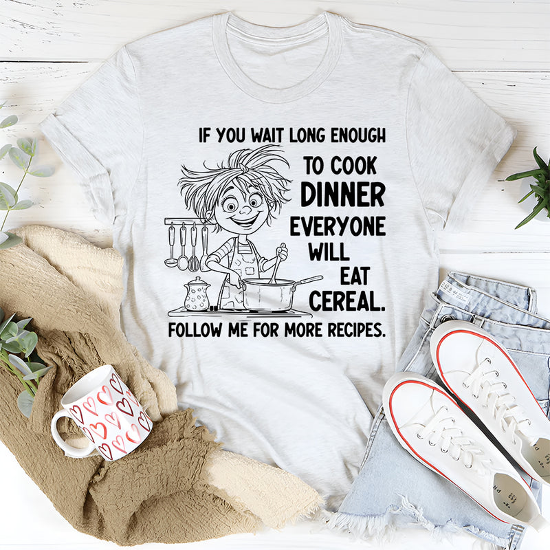 If You Wait Long Enough to Cook Dinner, Everyone Will Eat Cereal T-Shirt