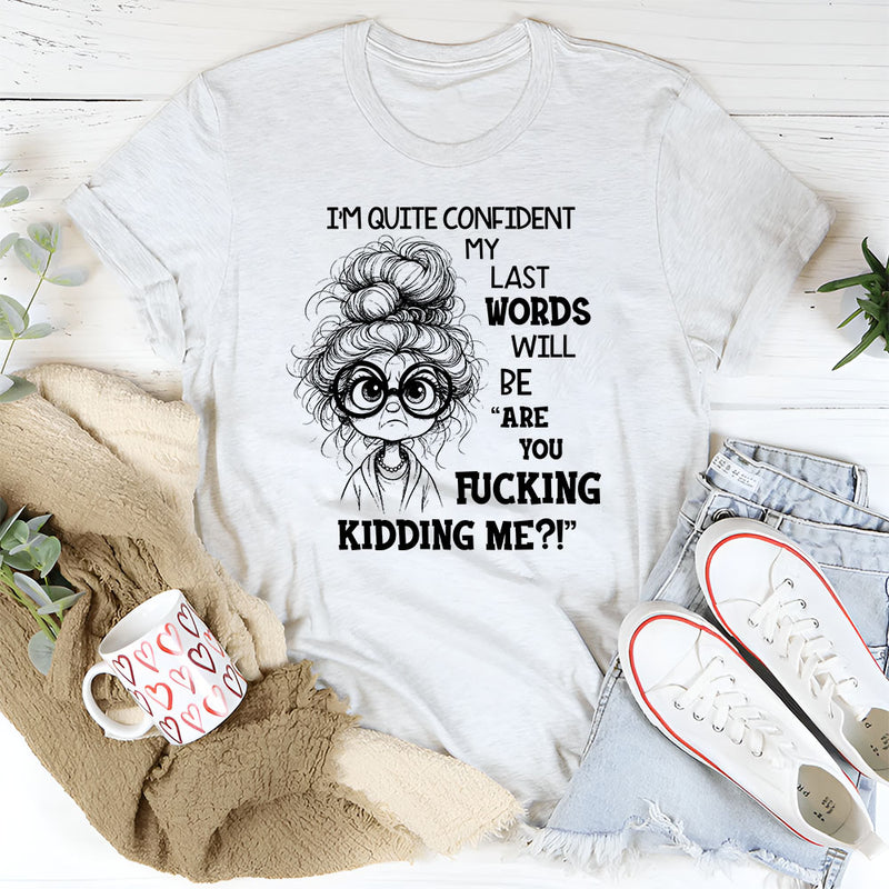 I Am Quite Confident My Last Words Will Be T-Shirt