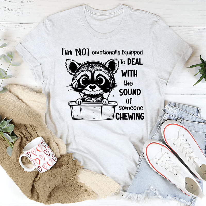 I Am Not Emotionally Equipped To Deal With The Sound Of Someone Chewing T-Shirt