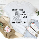 I Wasn’t Made For Winter, I Want My Flip Flops T-Shirt