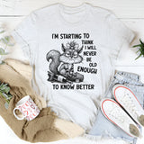 I’m Starting To Think I Will Never Be Old Enough To Know Better T-Shirt