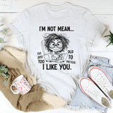 I Am Not Mean, I Am Just Too Old To Pretend I Like You T-Shirt