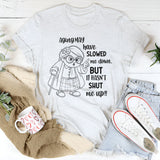 Aging May Have Slowed Me Down But It Hasn’t Shut Me Up T-Shirt