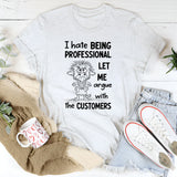 I Hate Being Professional, Let Me Argue with the Customer T-Shirt