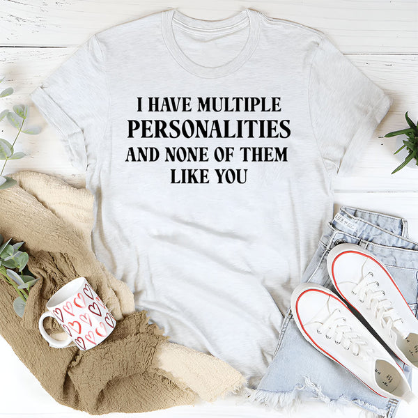 I Have Multiple Personalities, None of Them Like You T-Shirt