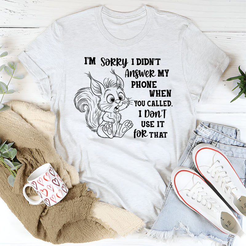 I’m Sorry I Didn’t Answer My Phone When You Called T-Shirt