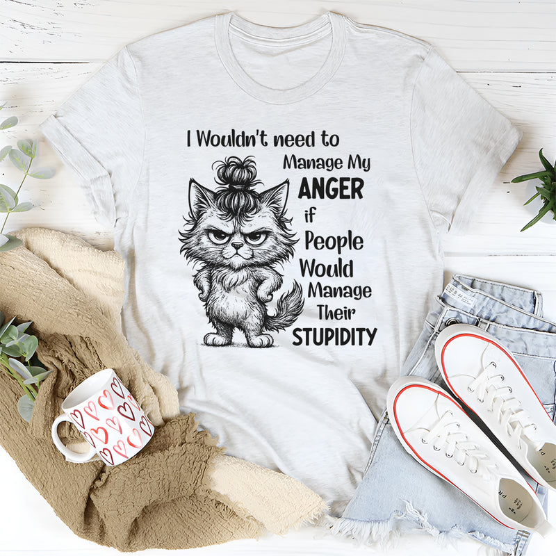 I Wouldn’t Need to Manage My Anger If People Would Manage Their Stupidity T-Shirt