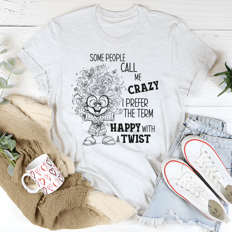 Some People Call Me Crazy, I Prefer the Term Happy With a Twist T-Shirt