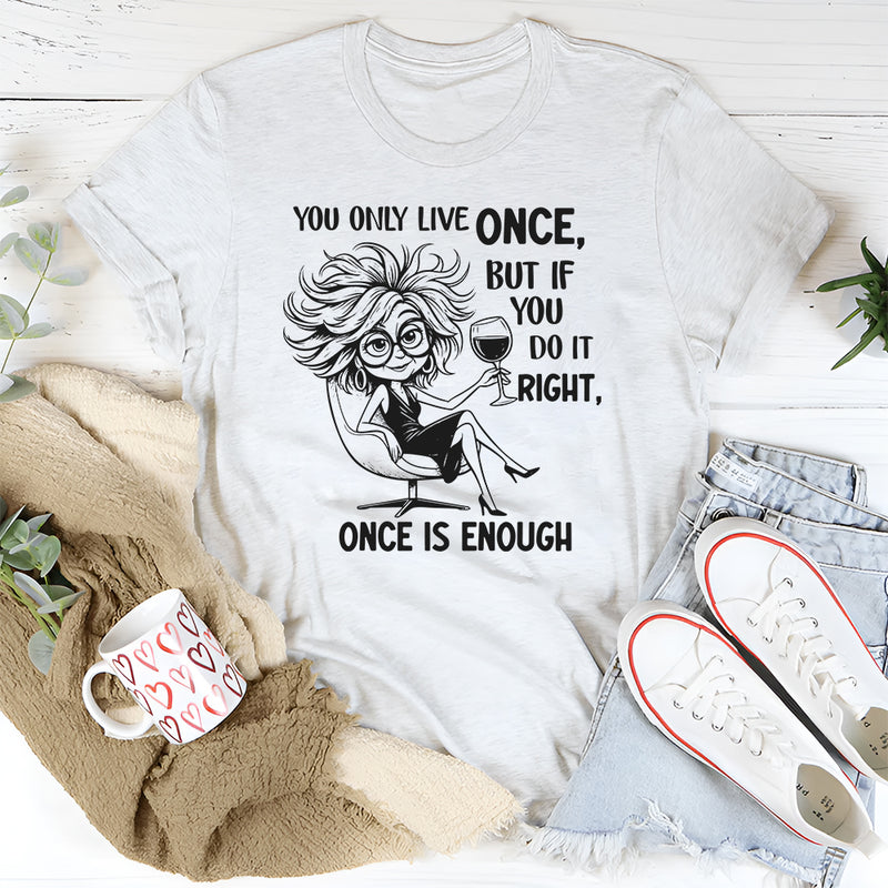 You Only Live Once, But If You Do It Right, Once Is Enough T-Short