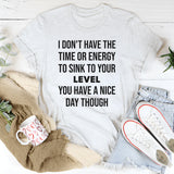 I Don’t Have the Time or Energy to Sink to Your Level T-Shirt