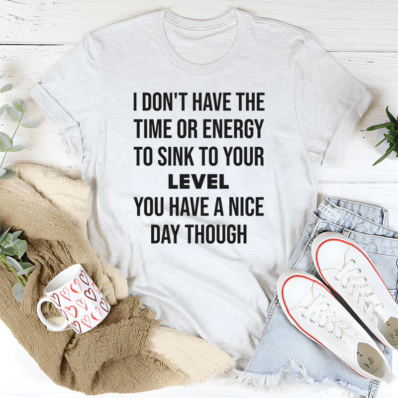 I Don’t Have the Time or Energy to Sink to Your Level T-Shirt
