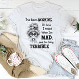 I’ve Been Working On How I React When I’m Mad And I’m Doing Terrible T-Shirt