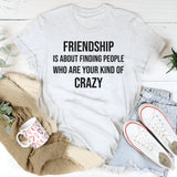 Friendship Is About Finding People Who Are Your Kind of Crazy T-Shirt