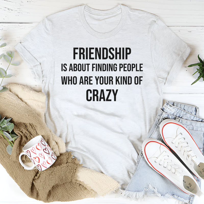 Friendship Is About Finding People Who Are Your Kind of Crazy T-Shirt