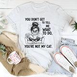 You Don’t Get to Tell Me What to Do, You’re Not My Cat T-Shirt