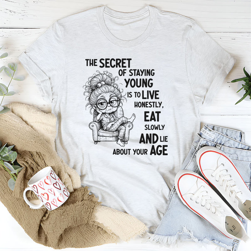 The Secret of Staying Young Is to Live Honestly, Eat Slowly, and Lie About Your Age T-Shirt