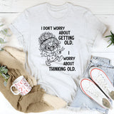 I Don’t Worry About Getting Old, I Worry About Thinking Old T-Shirt