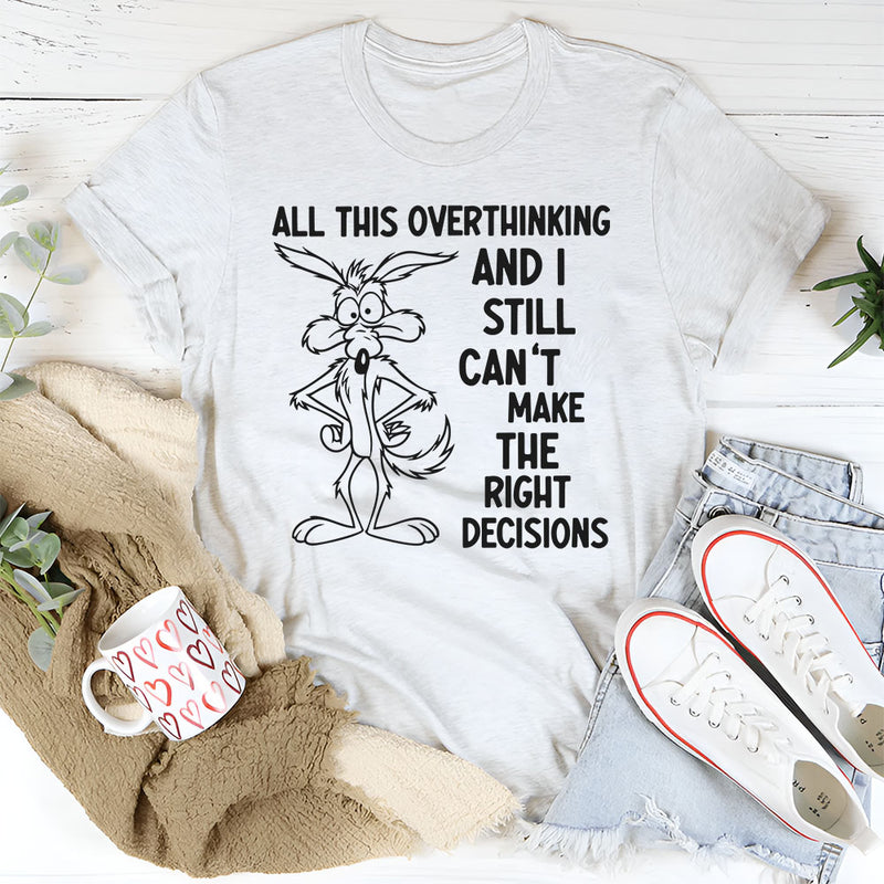 All This Overthinking and I Still Can’t Make the Right Decisions T-Shirt