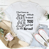 I Don’t Have an Attitude Problem, You Just Get on My Nerves T-Shirt