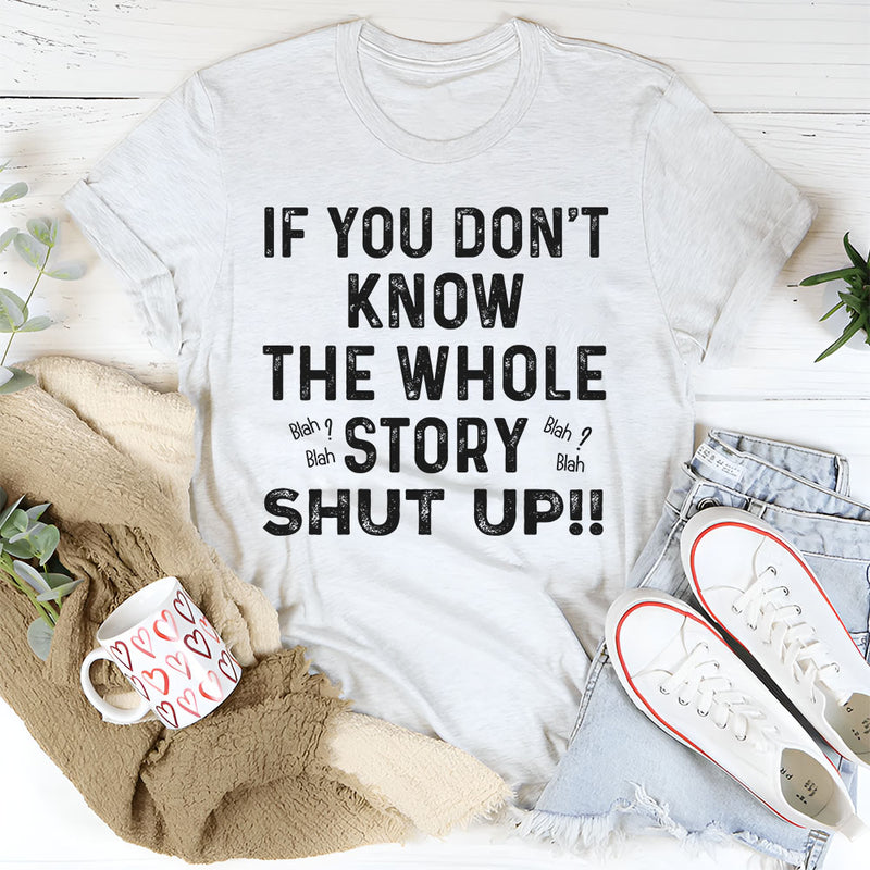 If You Don’t Know the Whole Story Shut Up T-Shirt