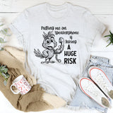 Putting Me on a Speakerphone Is Taking a Huge Risk T-Shirt