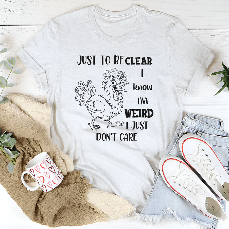 Just To Be Clear, I Know I’m Weird, I Just Don’t Care T-Shirt