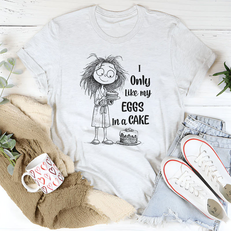 I Only Like My Eggs in a Cake T-Shirt