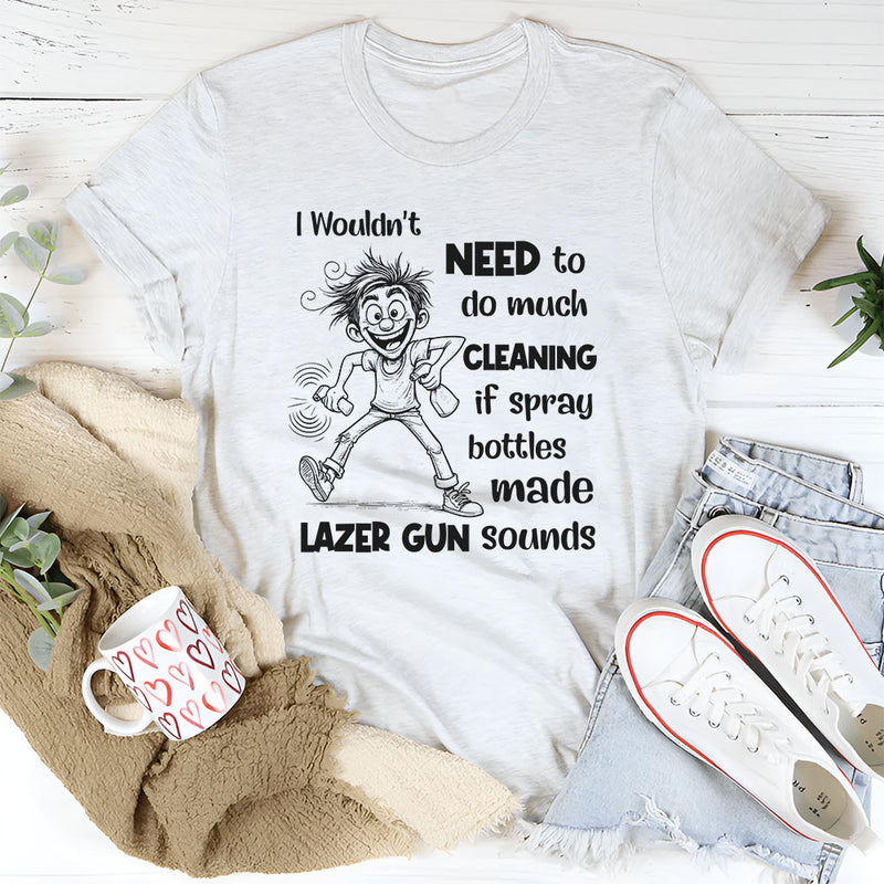 I Wouldn’t Need to Do Much Cleaning If Spray Bottles Made Lazer Gun Sounds T-Shirt