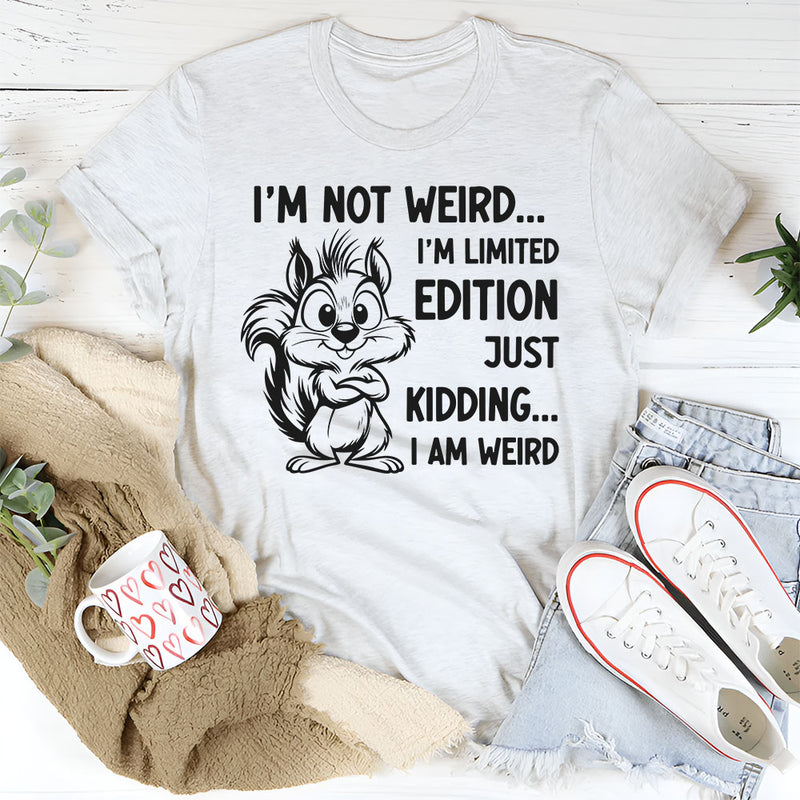 I’m Not Weird, I’m Limited Edition Just Kidding, I Am Weird T-Shirt