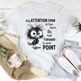 My Attention Span Is Too Short So Fast Forward to Your Point T-Shirt