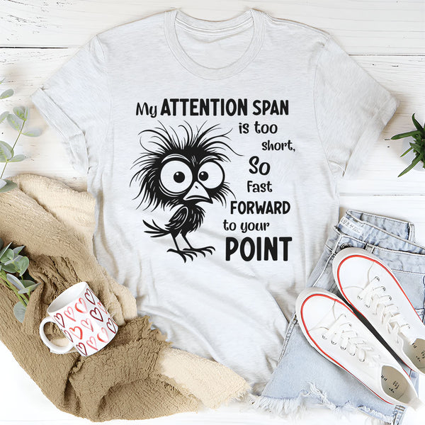 My Attention Span Is Too Short So Fast Forward to Your Point T-Shirt