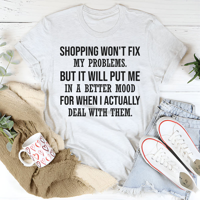 Shopping Won’t Fix My Problems, But It Will Put Me in a Better Mood T-Shirt