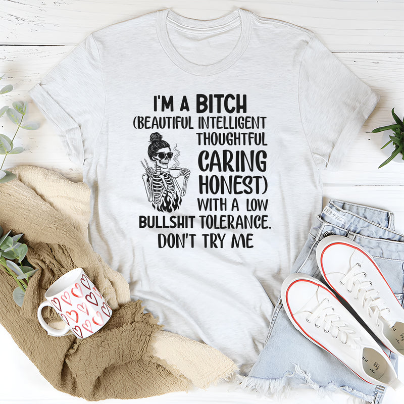 I’m a Bit*h. (Beautiful, Intelligent, Thoughtful, Caring, Honest) With a Low Bullshit Tolerance. Don’t Try Me