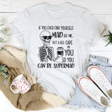 If You Ever Find Yourself Mad at Me, Put a Red Cape On So You Can Be Supermad T-Shirt