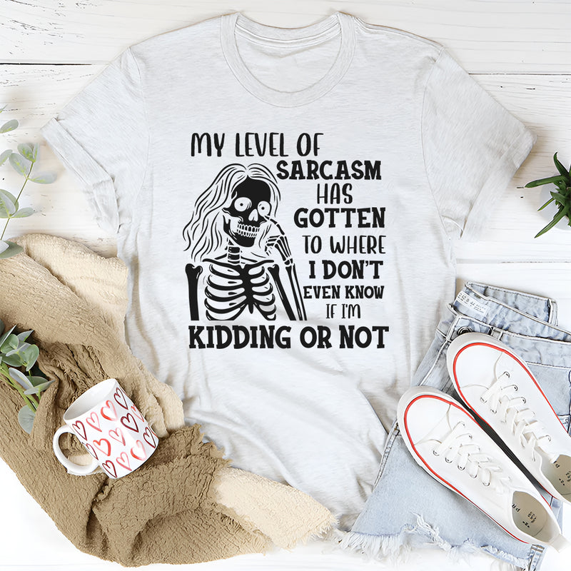 My Level of Sarcasm Has Gotten to Where I Don’t Even Know If I’m Kidding or Not T-Shirt