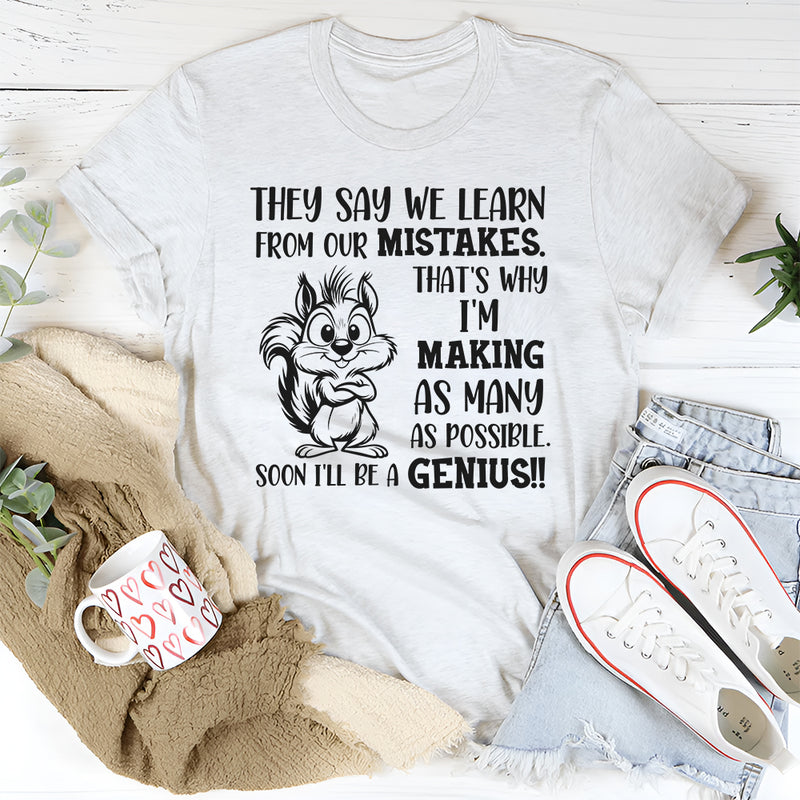 They Say We Learn From Our Mistakes. That’s Why I’m Making As Many As Possible. Soon I’ll Be a Genius!! T-Shirt