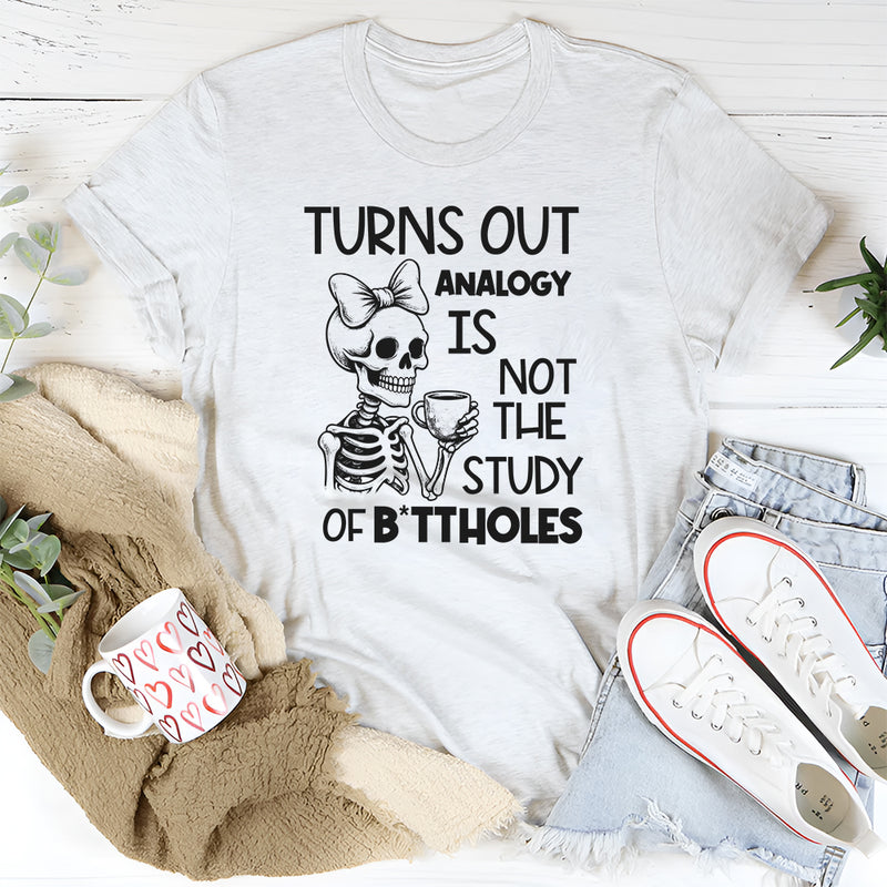 Turns Out Analogy Is Not the Study of Buttholes T-Shirt